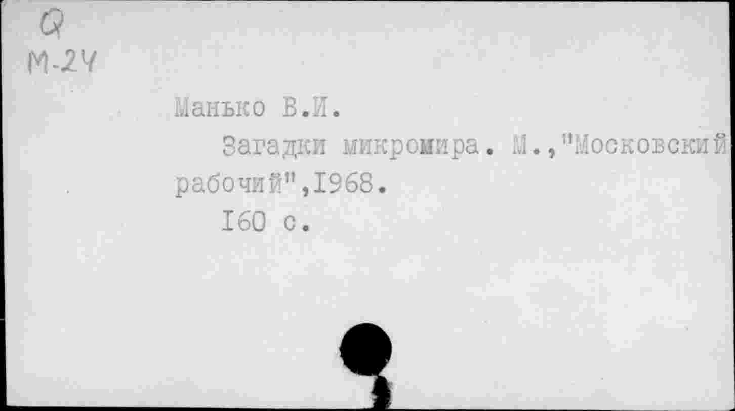 ﻿а
М-27
Манько В.И.
Загадки микромира. М.,"Московский рабочий",1968.
160 с.